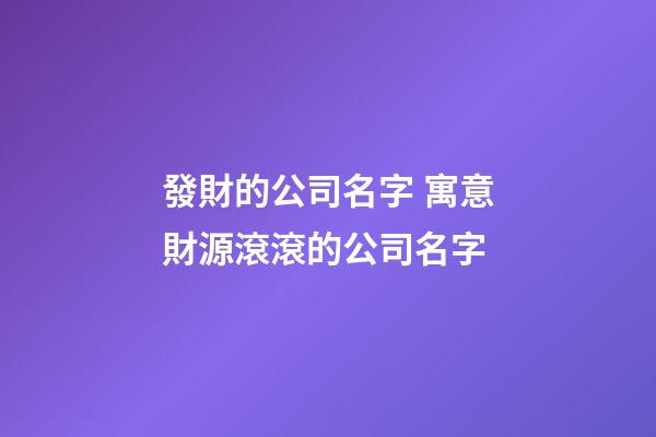 發財的公司名字 寓意財源滾滾的公司名字-第1張-公司起名-玄機派